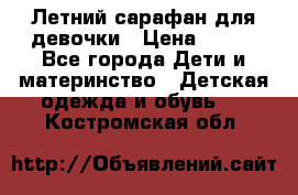 Летний сарафан для девочки › Цена ­ 700 - Все города Дети и материнство » Детская одежда и обувь   . Костромская обл.